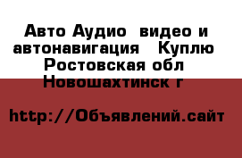 Авто Аудио, видео и автонавигация - Куплю. Ростовская обл.,Новошахтинск г.